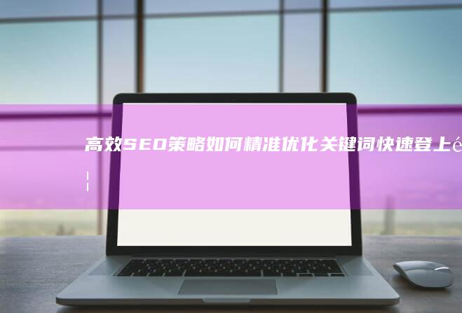 高效SEO策略：如何精准优化关键词快速登上首页