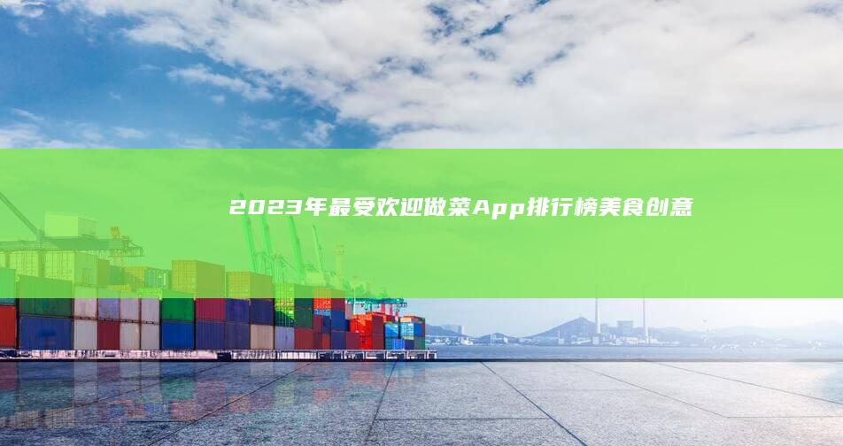 2023年最受欢迎做菜App排行榜：美食创意无限，谁是你的厨房小助手？